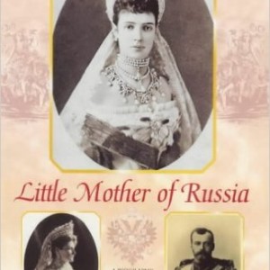 Little Mother of Russia: A Biography of the Empress Marie Feodorovna (1847-1928)