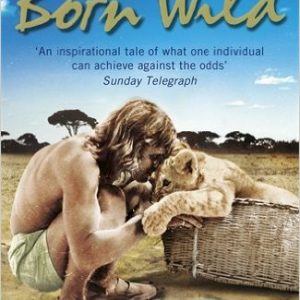 Born Wild: The Extraordinary Story of One Man's Passion for Lions and for Africa